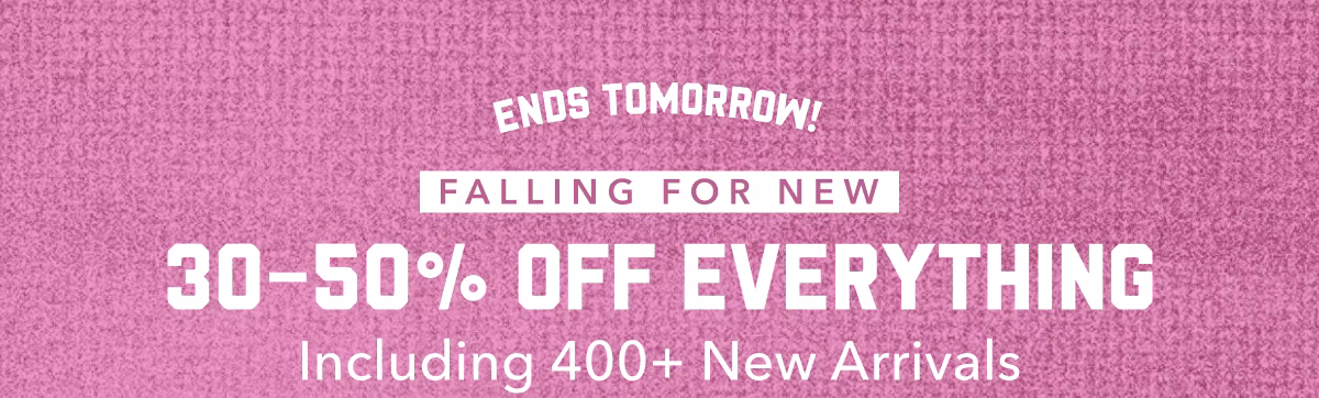 Ends Tomorrow! | Falling For New | 30-50% Off Everything | Including 400+ New Arrivals