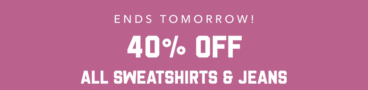 Ends Tomorrow! 40% Off All Sweatshirts & Jeans