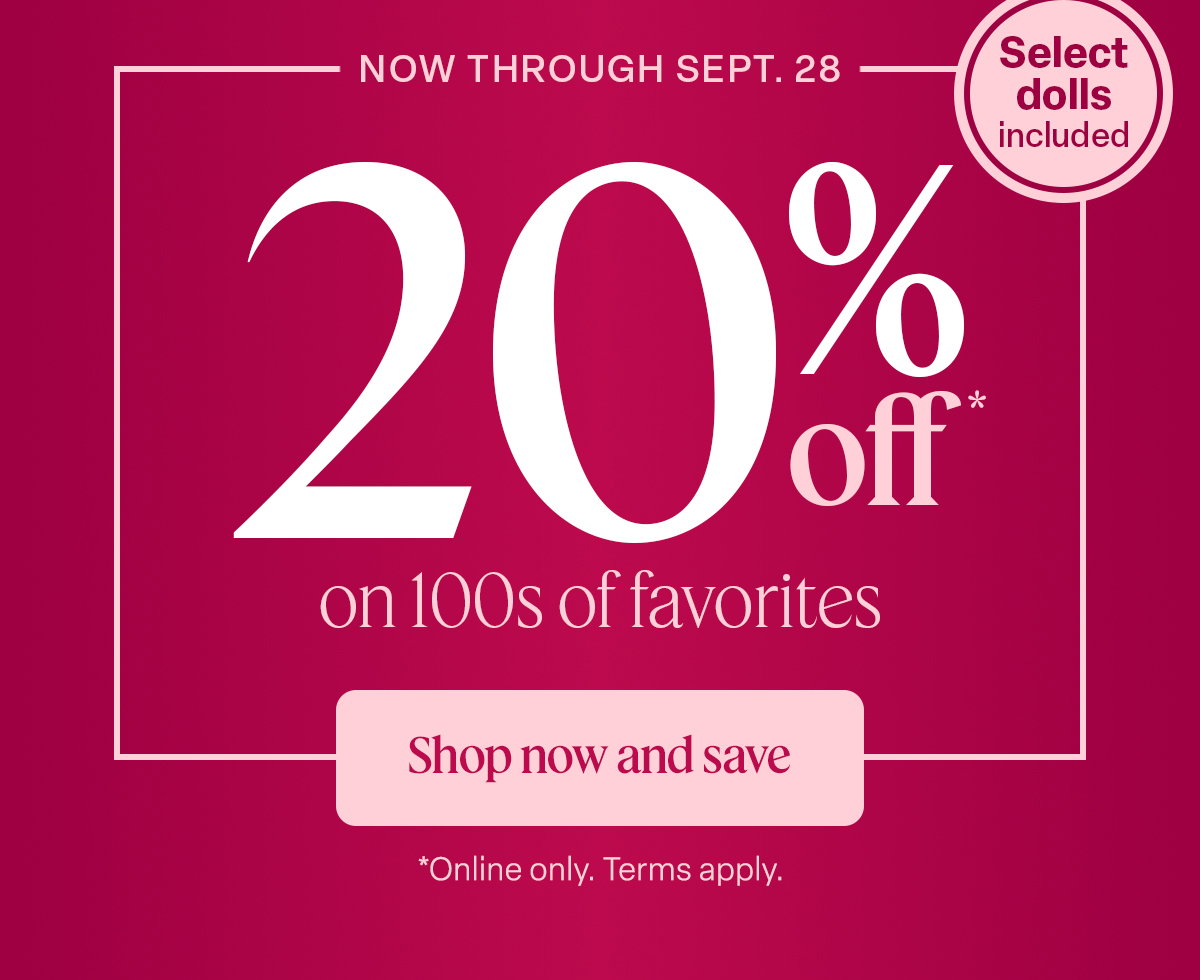 Now Through Sept. 28. 20% off on 100s favorites. Shop now and save. *Online terms apply.