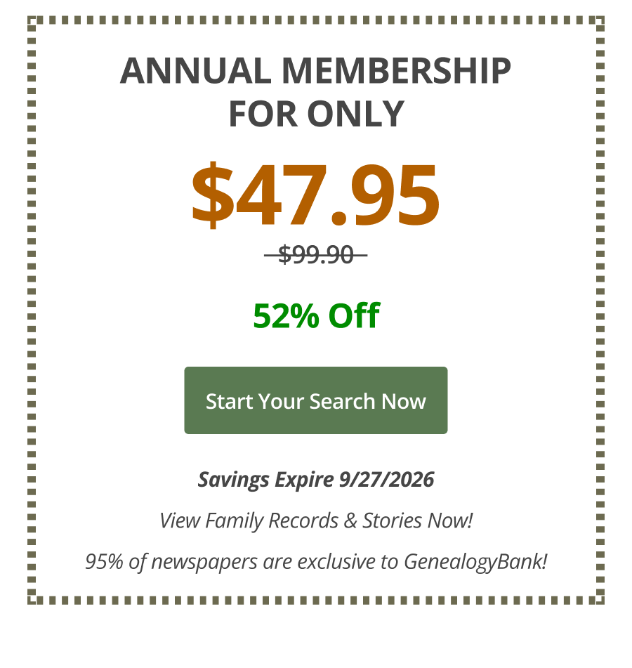 Annual Membership For Only $47.95,  52% Off Start your search now Savings Expire 9/27/2026 View Family Records & Stories Now! 95% of newspapers are exclusive to GenealogyBank!