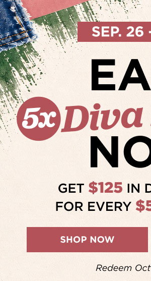 Earn 5x diva dollars now through September 27. Shop now