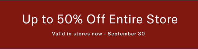 Up to 505 off entire store Valid in stores now - September 30 