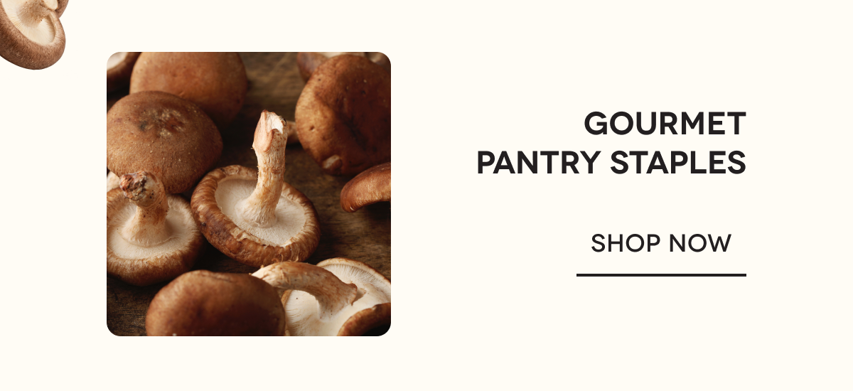 GOURMET PANTRY STAPLES SHOP NOW