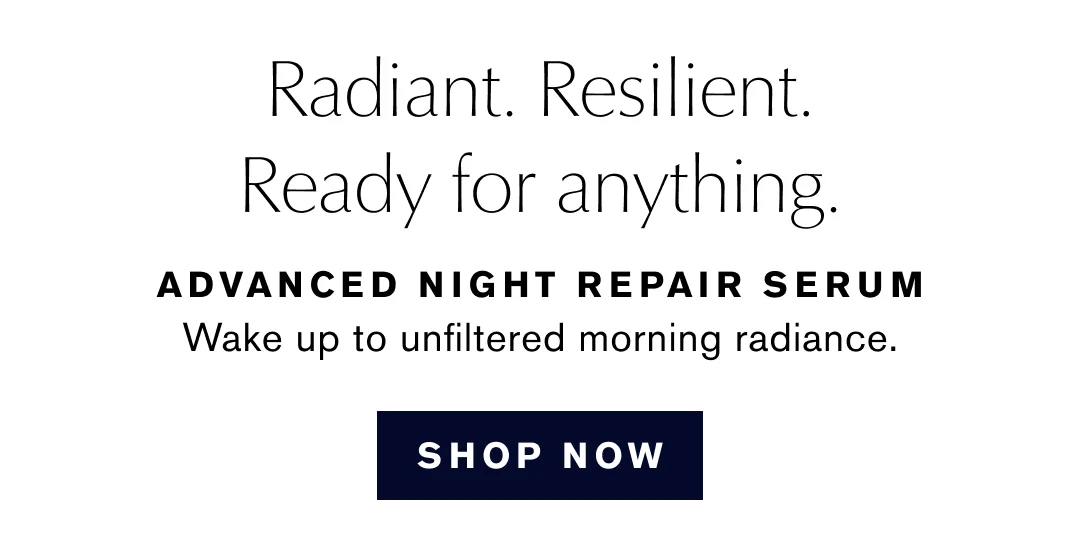 Radiant. Resilient. Ready for anything. | ADVANCED NIGHT REPAIR SERUM | Wake up to unfiltered morning radiance. | SHOP NOW