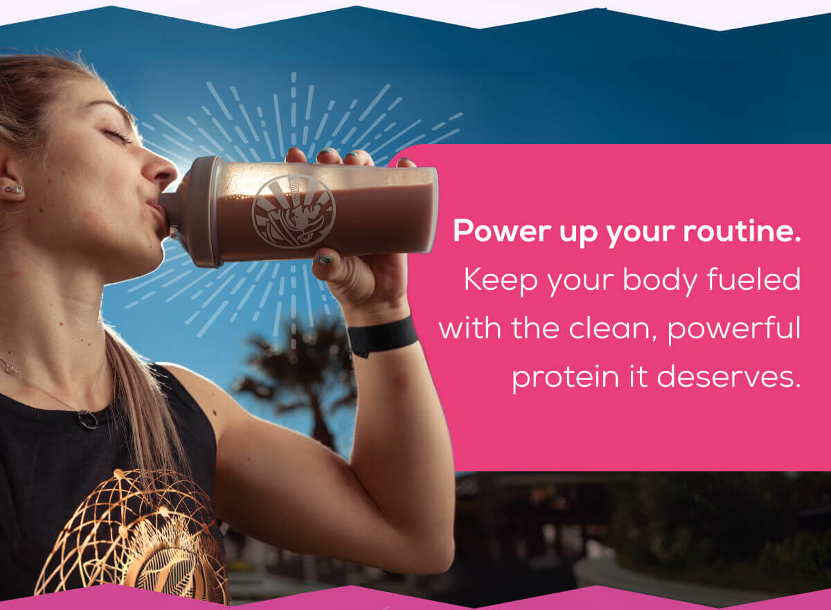 Power up your routine. Keep your body fueled with the clean, powerful protein it deserves.