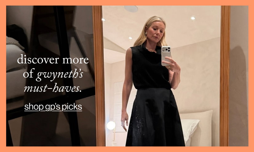discover more of gwyneth’s must-haves.