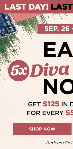 Earn 5x diva dollars now through September 27. Shop now