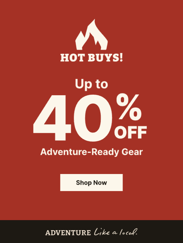 Hot Buys Start Today! Up to 40% Off Adventure-Ready Gear