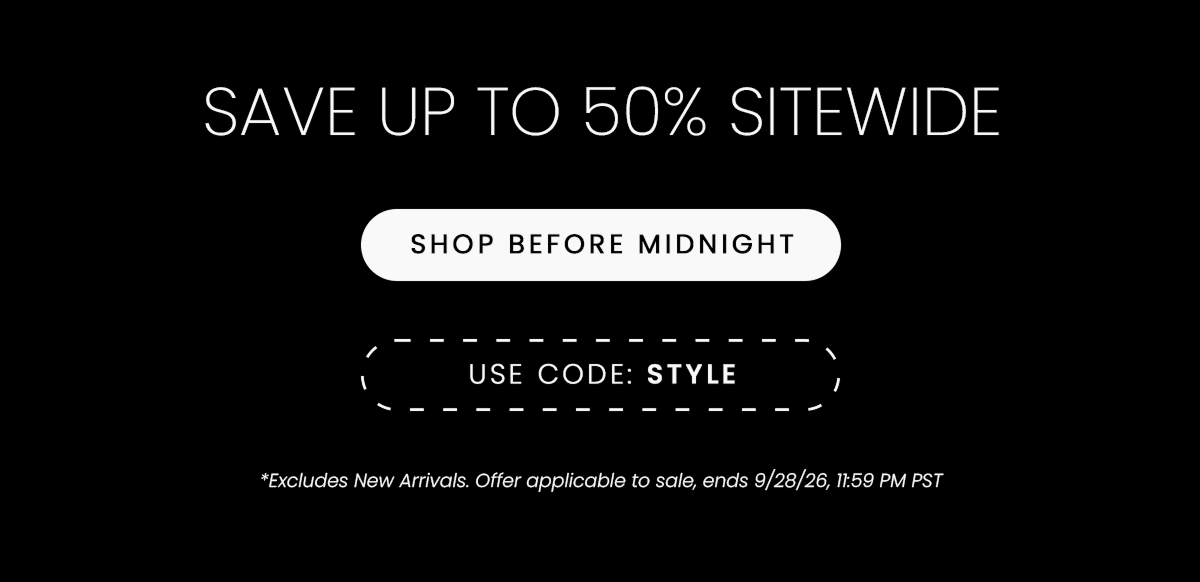 SAVE UP TO 50% SITEWIDE | SHOP BEFORE MIDNIGHT | USE CODE: STYLE  *Excludes New Arrivals. Offer applicable to sale, ends 9/28/26, 11:59 PM PST
