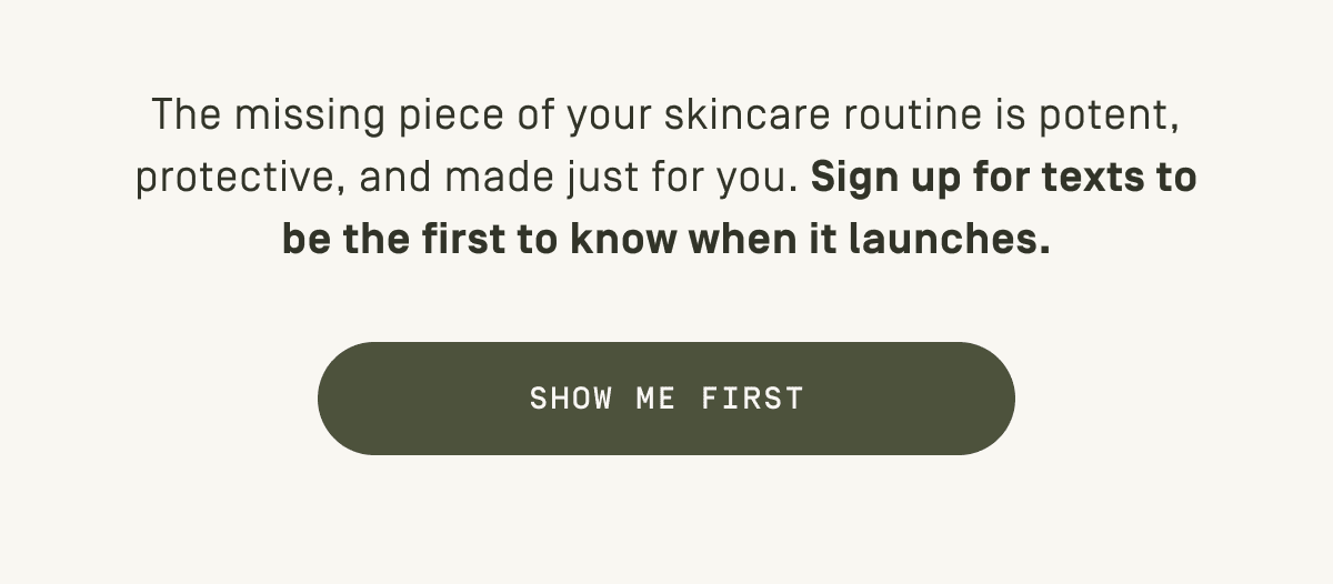 Sign up for texts to be the first to know when it launches. Show me first.